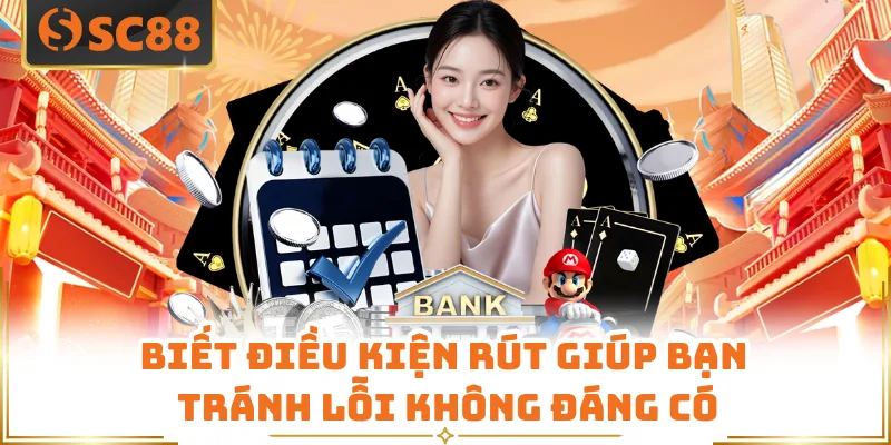 Biết điều kiện rút giúp bạn tránh lỗi không đáng có