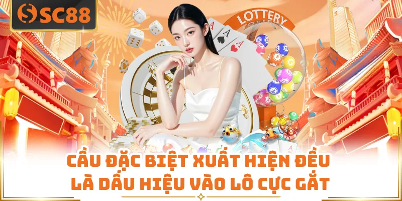 Cầu đặc biệt xuất hiện đều là dấu hiệu vào lô cực gắt