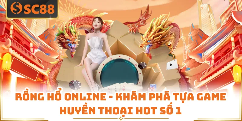 Rồng Hổ Online - Khám Phá Tựa Game Huyền Thoại Hot Số 1