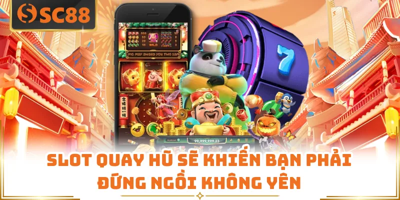 Slot quay hũ sẽ khiến bạn phải đứng ngồi không yên